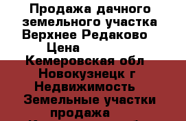 Продажа дачного земельного участка Верхнее Редаково › Цена ­ 60 000 - Кемеровская обл., Новокузнецк г. Недвижимость » Земельные участки продажа   . Кемеровская обл.